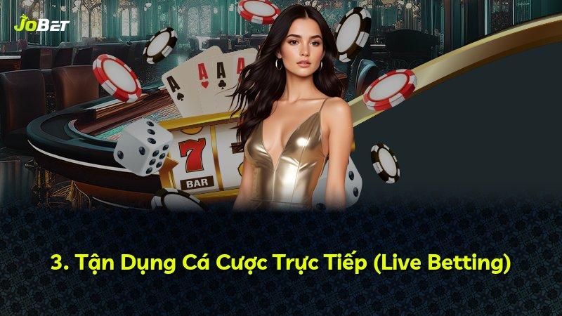 3. Tận Dụng Cá Cược Trực Tiếp (Live Betting)