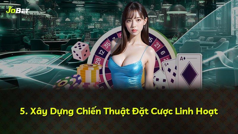 5. Xây Dựng Chiến Thuật Đặt Cược Linh Hoạt