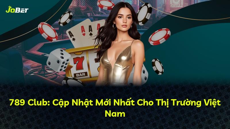 789 Club: Cập Nhật Mới Nhất Cho Thị Trường Việt Nam