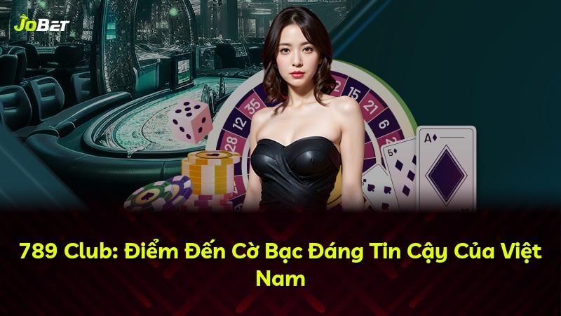 789 Club: Điểm Đến Cờ Bạc Đáng Tin Cậy Của Việt Nam