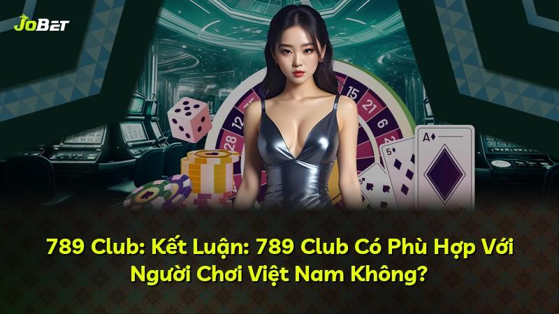 789 Club: Kết Luận: 789 Club Có Phù Hợp Với Người Chơi Việt Nam Không?