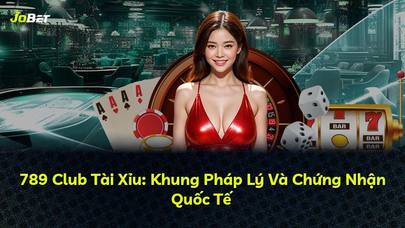 789 Club Tài Xỉu: Khung Pháp Lý Và Chứng Nhận Quốc Tế
