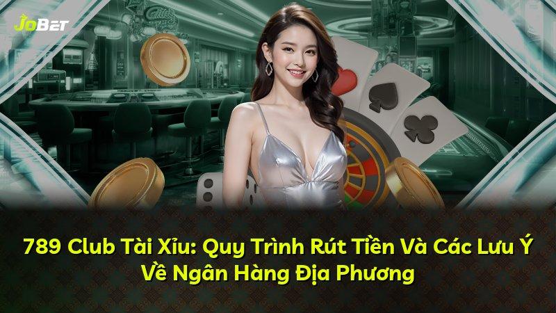 789 Club Tài Xỉu: Quy Trình Rút Tiền Và Các Lưu Ý Về Ngân Hàng Địa Phương