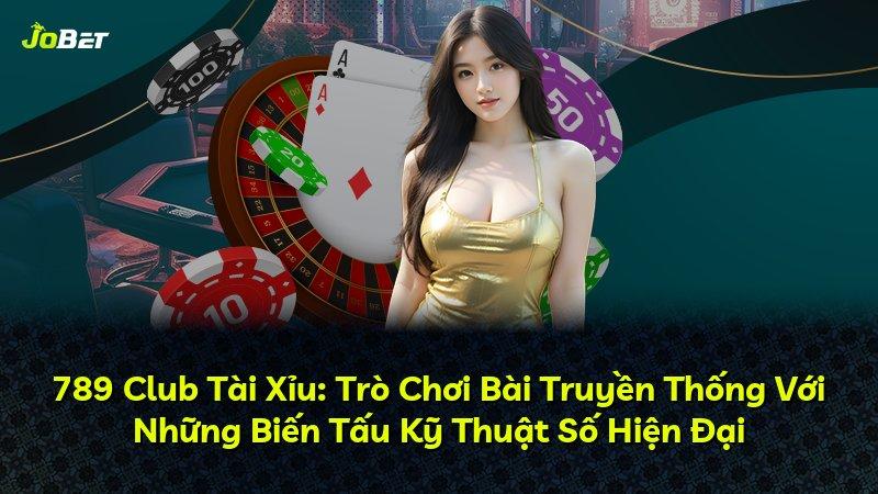 789 Club Tài Xỉu: Trò Chơi Bài Truyền Thống Với Những Biến Tấu Kỹ Thuật Số Hiện Đại