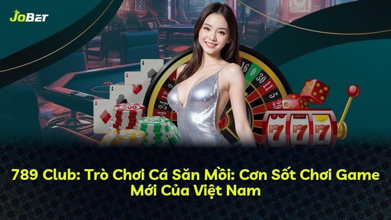 789 Club: Trò Chơi Cá Săn Mồi: Cơn Sốt Chơi Game Mới Của Việt Nam
