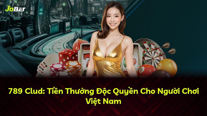 789 Clud: Tiền Thưởng Độc Quyền Cho Người Chơi Việt Nam