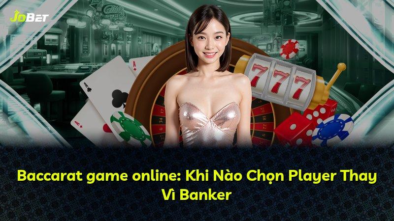 Baccarat game online: Khi Nào Chọn Player Thay Vì Banker