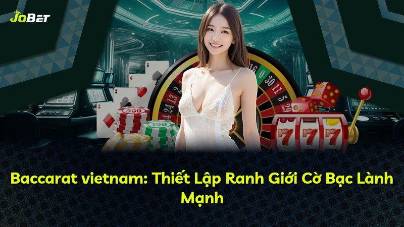 Baccarat vietnam: Thiết Lập Ranh Giới Cờ Bạc Lành Mạnh
