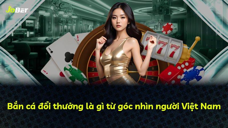 Bắn cá đổi thưởng là gì từ góc nhìn người Việt Nam