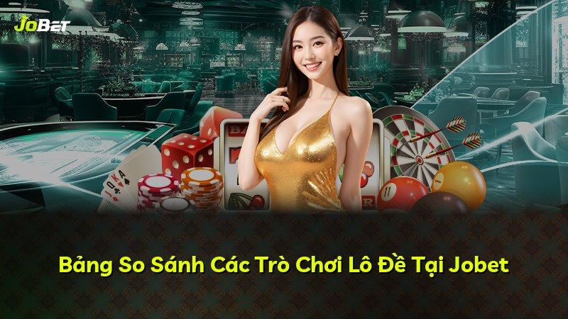 Bảng So Sánh Các Trò Chơi Lô Đề Tại Jobet