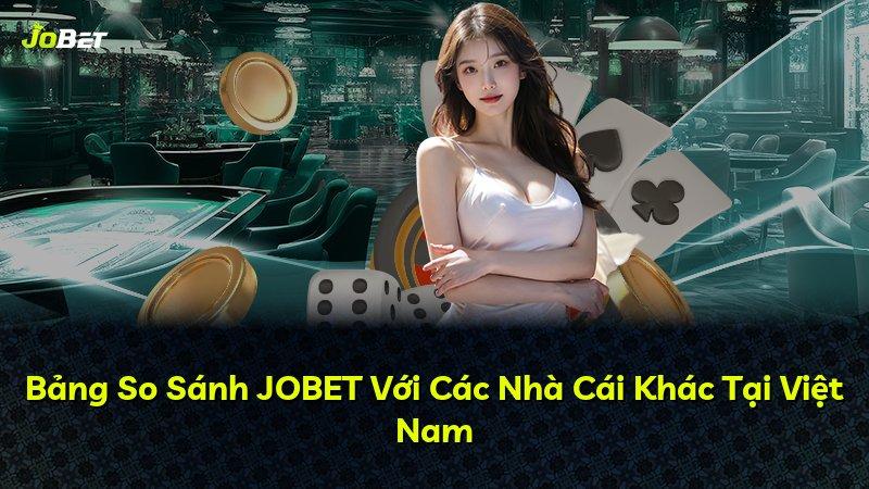Bảng So Sánh JOBET Với Các Nhà Cái Khác Tại Việt Nam