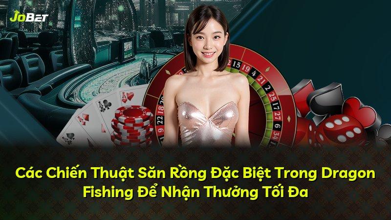 Các Chiến Thuật Săn Rồng Đặc Biệt Trong Dragon Fishing Để Nhận Thưởng Tối Đa