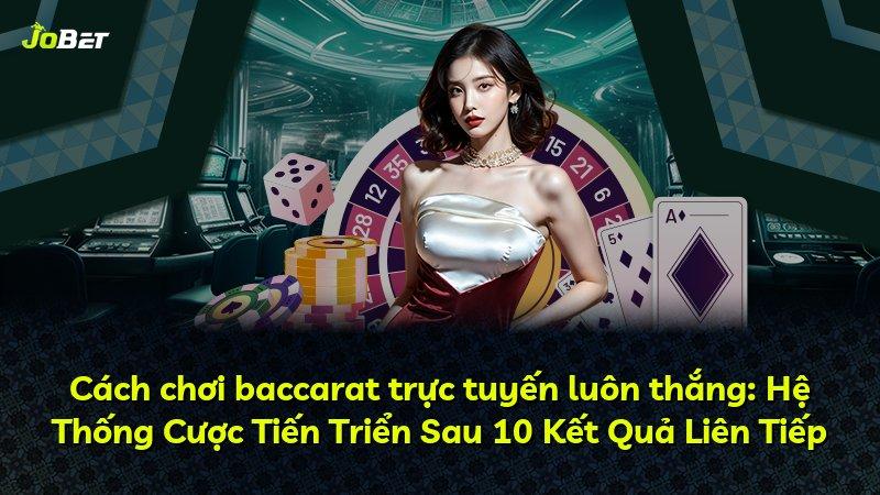 Cách chơi baccarat trực tuyến luôn thắng: Hệ Thống Cược Tiến Triển Sau 10 Kết Quả Liên Tiếp