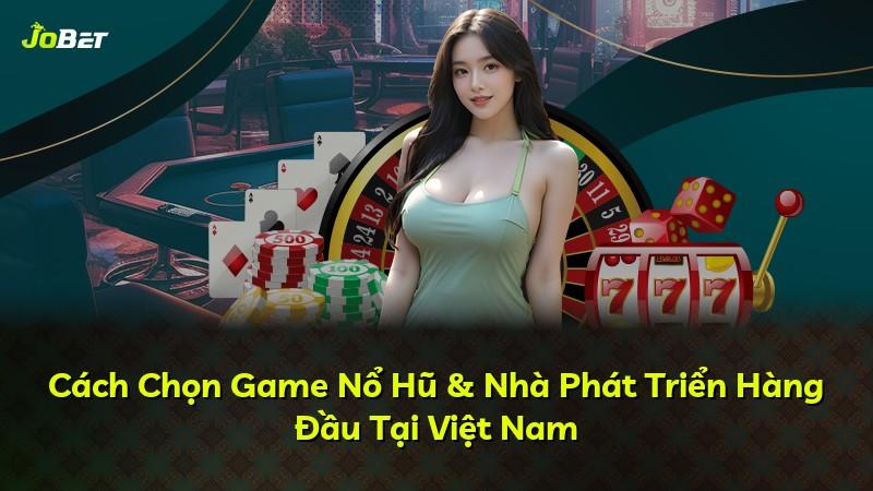 Cách Chọn Game Nổ Hũ & Nhà Phát Triển Hàng Đầu Tại Việt Nam