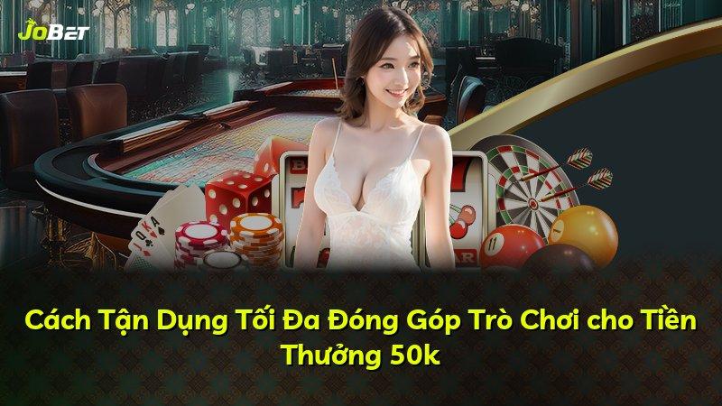 Cách Tận Dụng Tối Đa Đóng Góp Trò Chơi cho Tiền Thưởng 50k
