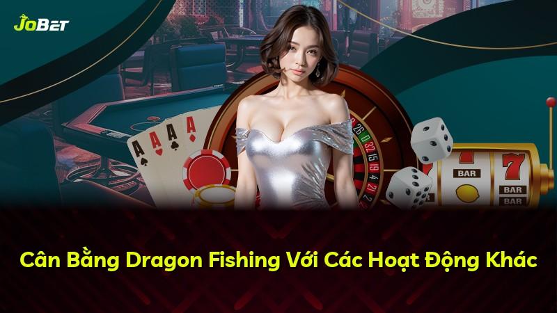 Cân Bằng Dragon Fishing Với Các Hoạt Động Khác