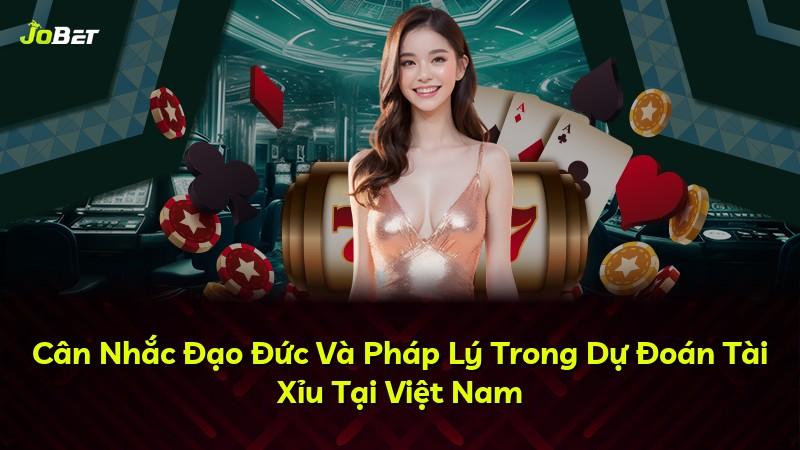 Cân Nhắc Đạo Đức Và Pháp Lý Trong Dự Đoán Tài Xỉu Tại Việt Nam
