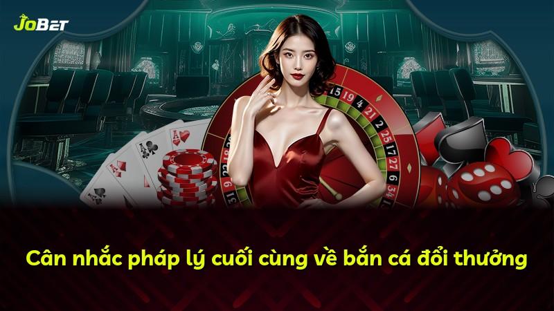 Cân nhắc pháp lý cuối cùng về bắn cá đổi thưởng