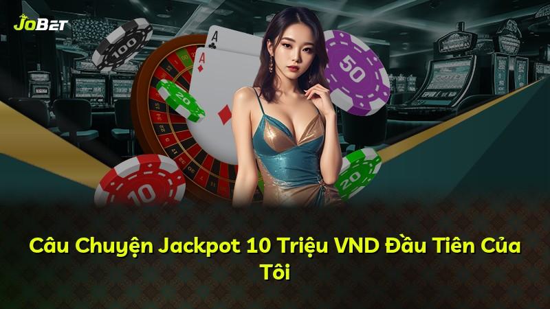 Câu Chuyện Jackpot 10 Triệu VND Đầu Tiên Của Tôi
