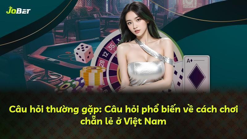 Câu hỏi thường gặp: Câu hỏi phổ biến về cách chơi chẵn lẻ ở Việt Nam