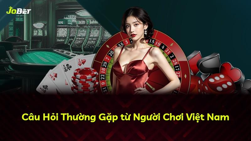 Câu Hỏi Thường Gặp từ Người Chơi Việt Nam
