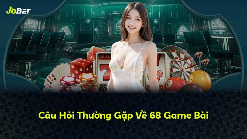 Câu Hỏi Thường Gặp Về 68 Game Bài
