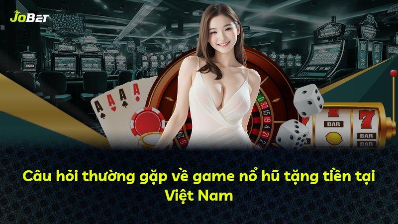 Câu hỏi thường gặp về game nổ hũ tặng tiền tại Việt Nam
