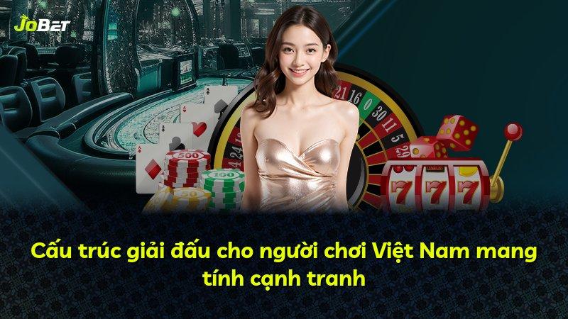 Cấu trúc giải đấu cho người chơi Việt Nam mang tính cạnh tranh
