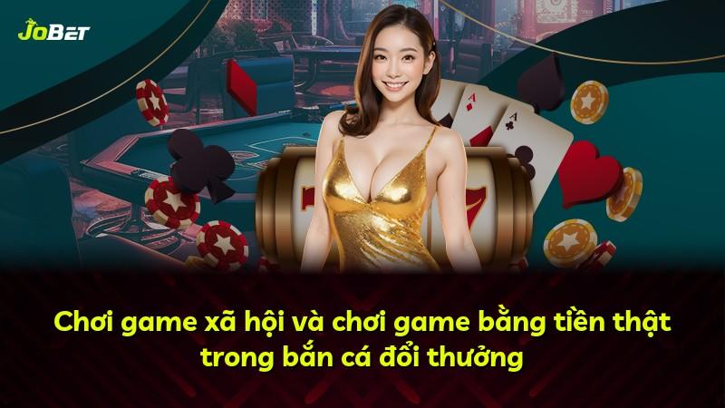 Chơi game xã hội và chơi game bằng tiền thật trong bắn cá đổi thưởng