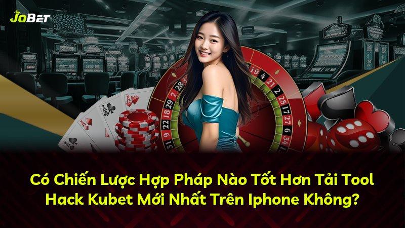 Có Chiến Lược Hợp Pháp Nào Tốt Hơn Tải Tool Hack Kubet Mới Nhất Trên Iphone Không?