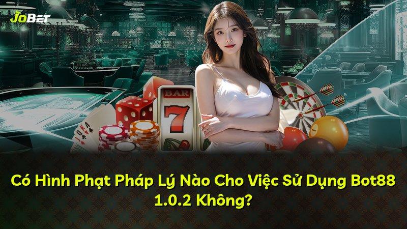 Có Hình Phạt Pháp Lý Nào Cho Việc Sử Dụng Bot88 1.0.2 Không?