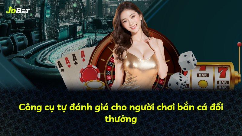 Công cụ tự đánh giá cho người chơi bắn cá đổi thưởng