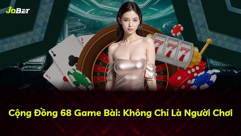 Cộng Đồng 68 Game Bài: Không Chỉ Là Người Chơi