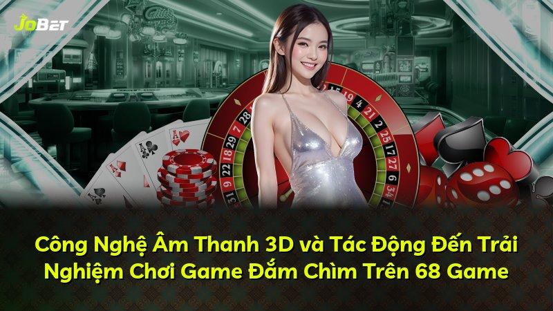Công Nghệ Âm Thanh 3D và Tác Động Đến Trải Nghiệm Chơi Game Đắm Chìm Trên 68 Game