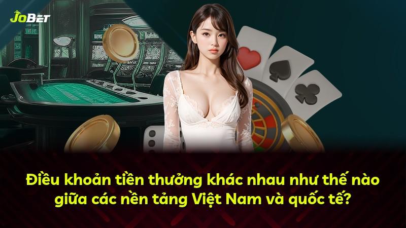 Điều khoản tiền thưởng khác nhau như thế nào giữa các nền tảng Việt Nam và quốc tế?