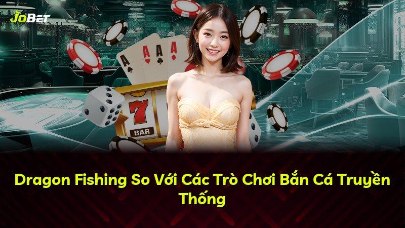 Dragon Fishing So Với Các Trò Chơi Bắn Cá Truyền Thống