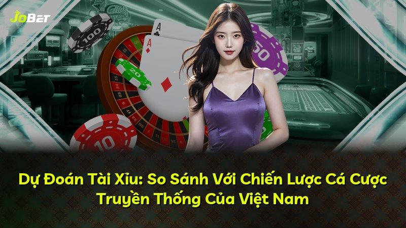 Dự Đoán Tài Xỉu: So Sánh Với Chiến Lược Cá Cược Truyền Thống Của Việt Nam