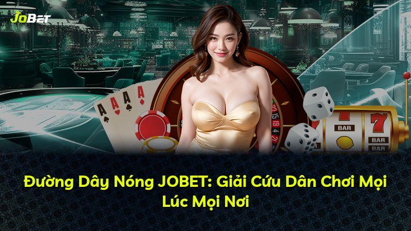 Đường Dây Nóng JOBET: Giải Cứu Dân Chơi Mọi Lúc Mọi Nơi