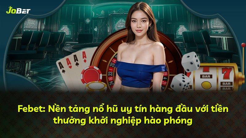 Febet: Nền tảng nổ hũ uy tín hàng đầu với tiền thưởng khởi nghiệp hào phóng