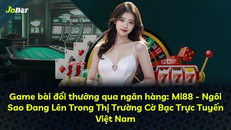 Game bài đổi thưởng qua ngân hàng: Mi88 - Ngôi Sao Đang Lên Trong Thị Trường Cờ Bạc Trực Tuyến Việt Nam