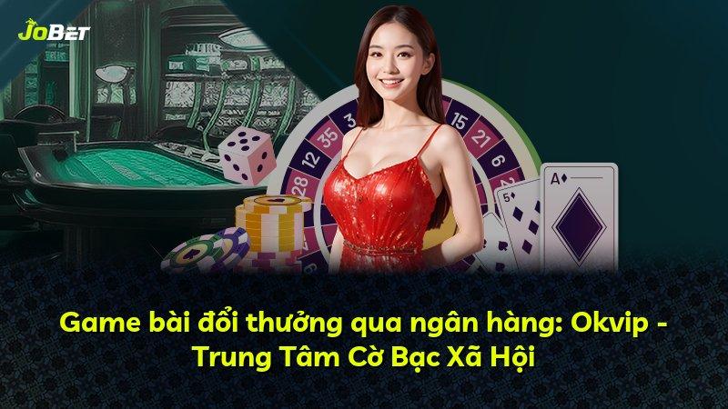 Game bài đổi thưởng qua ngân hàng: Okvip - Trung Tâm Cờ Bạc Xã Hội