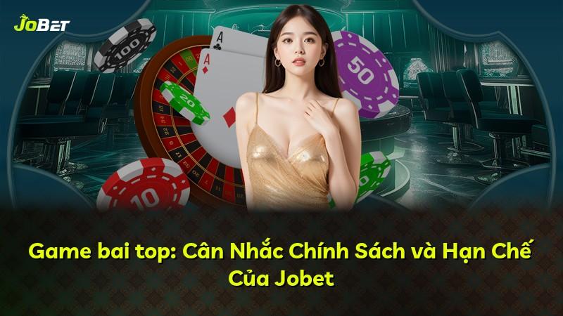 Game bai top: Cân Nhắc Chính Sách và Hạn Chế Của Jobet