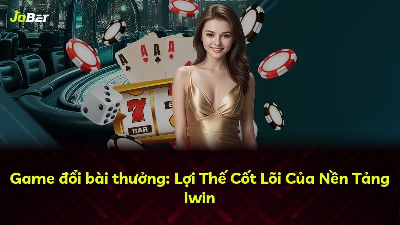 Game đổi bài thưởng: Lợi Thế Cốt Lõi Của Nền Tảng Iwin