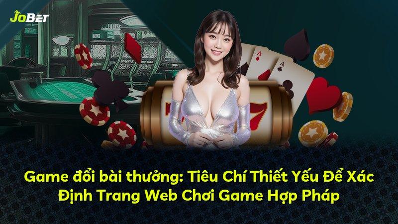 Game đổi bài thưởng: Tiêu Chí Thiết Yếu Để Xác Định Trang Web Chơi Game Hợp Pháp