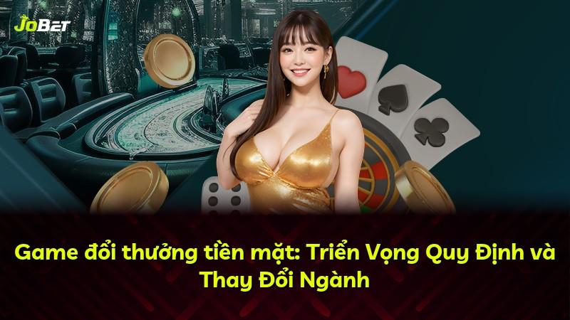 Game đổi thưởng tiền mặt: Triển Vọng Quy Định và Thay Đổi Ngành