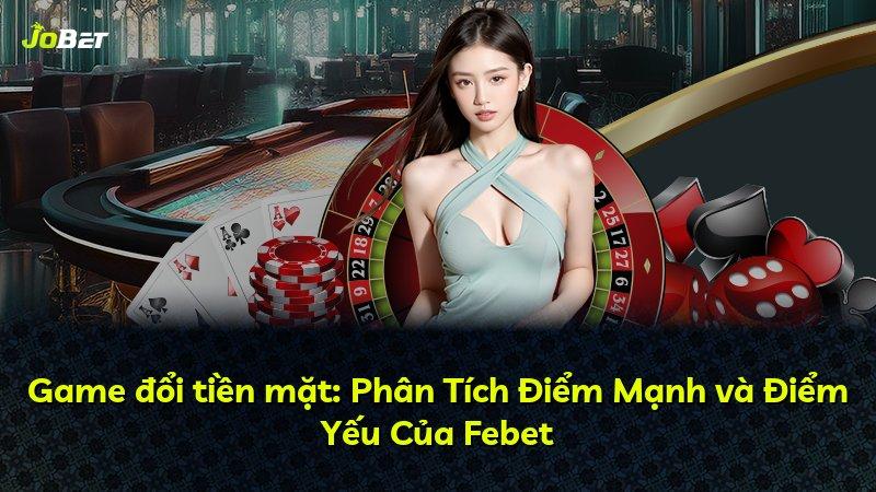 Game đổi tiền mặt: Phân Tích Điểm Mạnh và Điểm Yếu Của Febet