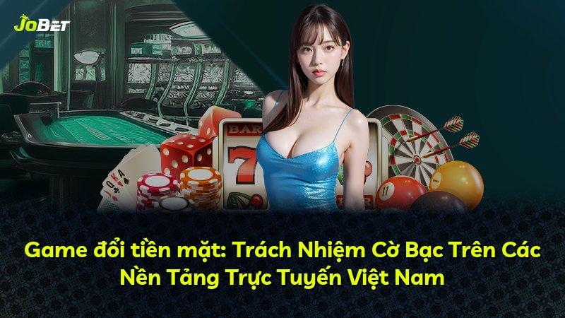 Game đổi tiền mặt: Trách Nhiệm Cờ Bạc Trên Các Nền Tảng Trực Tuyến Việt Nam