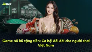 Game nổ hũ tặng tiền: Cơ hội đổi đời cho người chơi Việt Nam
