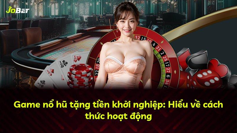 Game nổ hũ tặng tiền khởi nghiệp: Hiểu về cách thức hoạt động