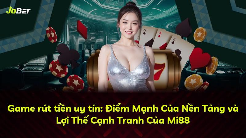 Game rút tiền uy tín: Điểm Mạnh Của Nền Tảng và Lợi Thế Cạnh Tranh Của Mi88